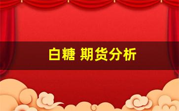 白糖 期货分析(白糖期货分析报告)_https://www.fzdzcxj.com_深交所_第1张